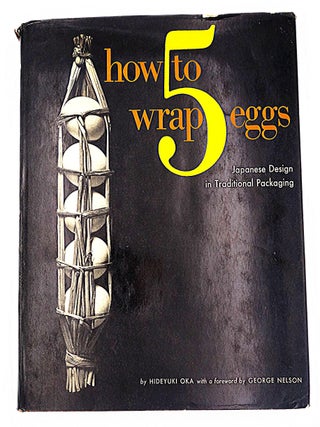 Item #325 How to Wrap 5 Eggs: Japanese Design in Traditional Packaging. Hideyuki Oka, George Nelson